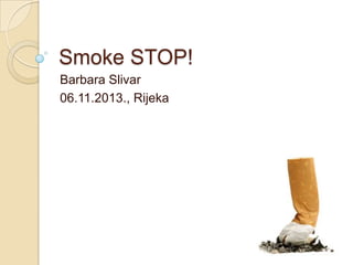 Smoke STOP!
Barbara Slivar
06.11.2013., Rijeka

 