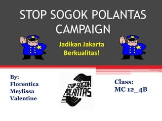 STOP SOGOK POLANTAS CAMPAIGN Jadikan Jakarta Berkualitas! By: Florentica Meylissa Valentine Class: MC 12_4B 