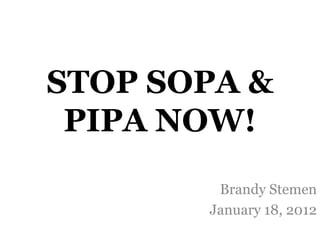 STOP SOPA &
 PIPA NOW!
        Brandy Stemen
       January 18, 2012
 