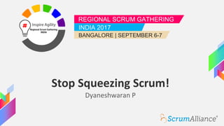REGIONAL SCRUM GATHERING
INDIA 2017
BANGALORE | SEPTEMBER 6-7
Stop Squeezing Scrum!
Dyaneshwaran P
 