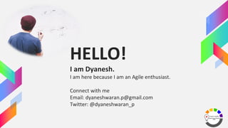 HELLO!
I am Dyanesh.
I am here because I am an Agile enthusiast.
Connect with me
Email: dyaneshwaran.p@gmail.com
Twitter: ...