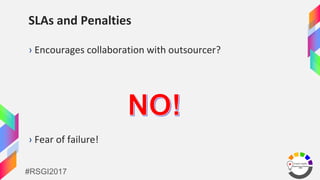 #RSGI2017
SLAs and Penalties
› Encourages collaboration with outsourcer?
› Fear of failure!
 
