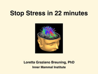 Stop Stress in 22 minutes
Loretta Graziano Breuning, PhD
Inner Mammal Institute
 