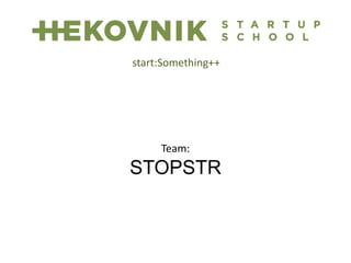 Team:
STOPSTR
start:Something++
 
