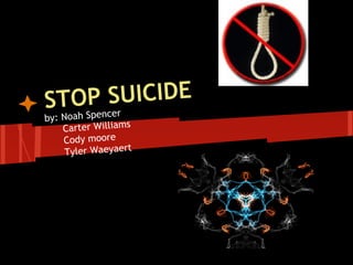 STOP SUICIDE
by: Noah Spencer
Carter Williams
Cody moore
Tyler Waeyaert
 