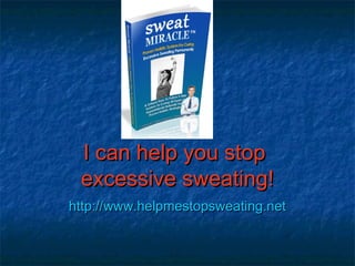 I can help you stop
 excessive sweating!
http://www.helpmestopsweating.net
 