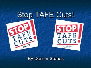 Stop TAFE Cuts!Stop TAFE Cuts!
By Darren StonesBy Darren Stones
 