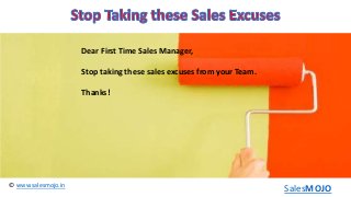 www.salesmojo.in©
SalesMOJO
Dear First Time Sales Manager,
Stop taking these sales excuses from your Team.
Thanks!
 