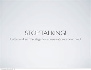 STOP TALKING!
Listen and set the stage for conversations about God

Wednesday, November 6, 13

 