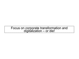 Focus on corporate transformation and
digitalization – or die!
 