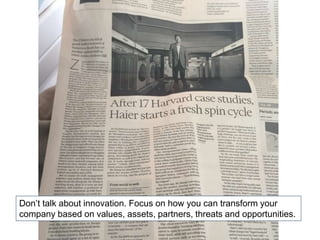 Don’t talk about innovation. Focus on how you can transform your
company based on values, assets, partners, threats and opportunities.
 