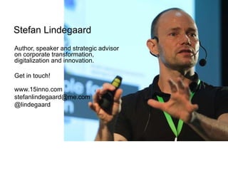 Author, speaker and strategic advisor
on corporate transformation,
digitalization and innovation.
Get in touch!
www.15inno.com
stefanlindegaard@me.com
@lindegaard
Stefan Lindegaard
 
