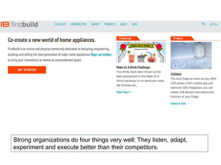 Strong organizations do four things very well: They listen, adapt,
experiment and execute better than their competitors.
 