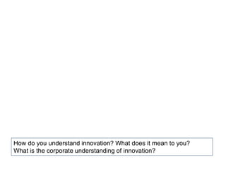 How do you understand innovation? What does it mean to you?
What is the corporate understanding of innovation?
 