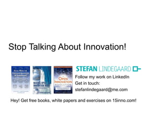 Follow my work on LinkedIn
Get in touch:
stefanlindegaard@me.com
Hey! Get free books, white papers and exercises on 15inno.com!
Stop Talking About Innovation!
 