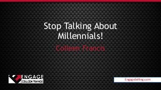 EngageSelling.com
Stop Talking About
Millennials!
Colleen Francis
EngageSelling.com
 