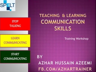 Training Workshop
BY
AZHAR HUSSAIN AZEEMI
FB.COM/AZHARTRAINER
LEARN
COMMUNICATING
START
COMMUNICATING
STOP
TALKING
 
