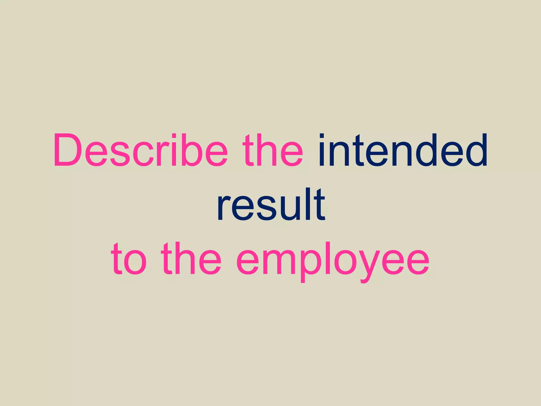 Describe the intended
result
to the employee
 