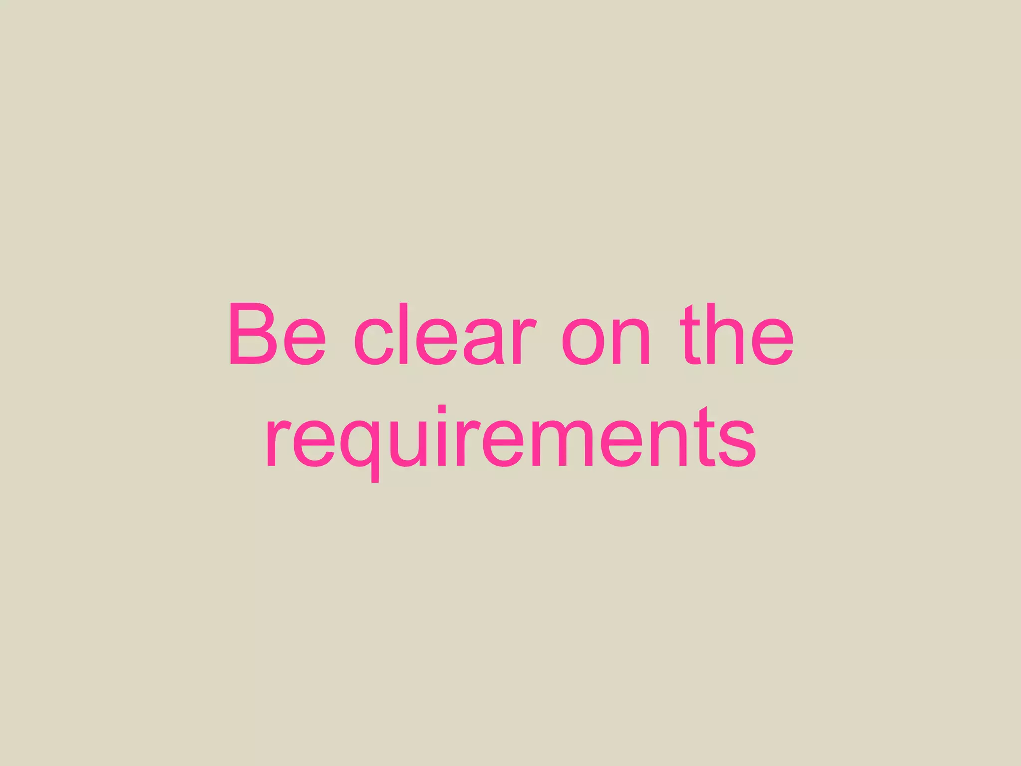 Be clear on the
requirements
 