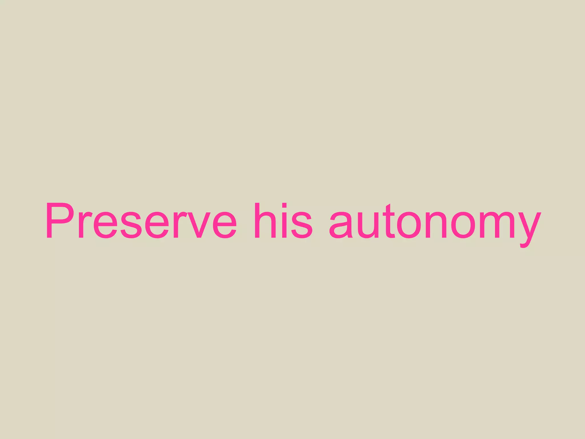 Preserve his autonomy
 
