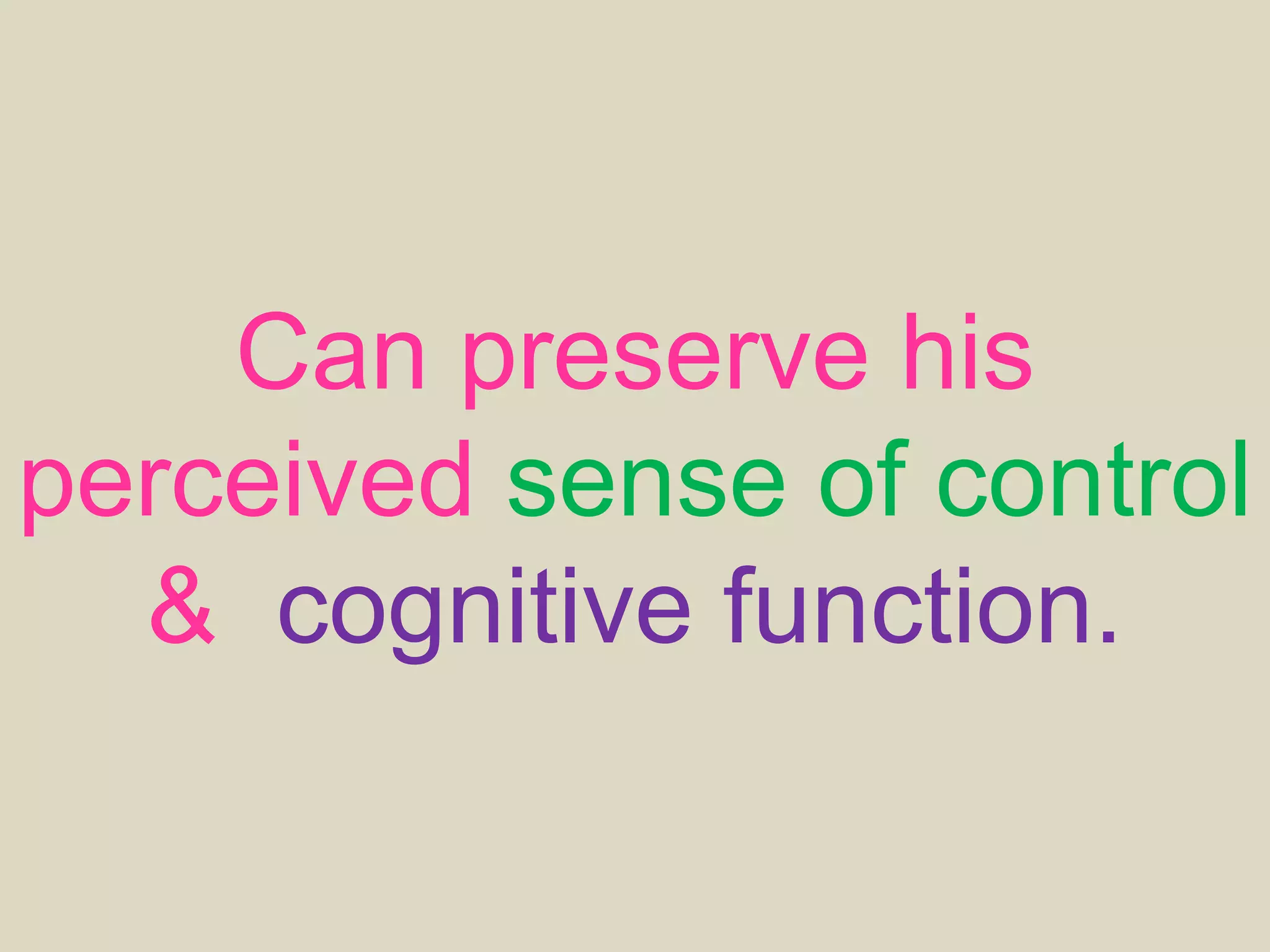 Can preserve his
perceived sense of control
& cognitive function.
 