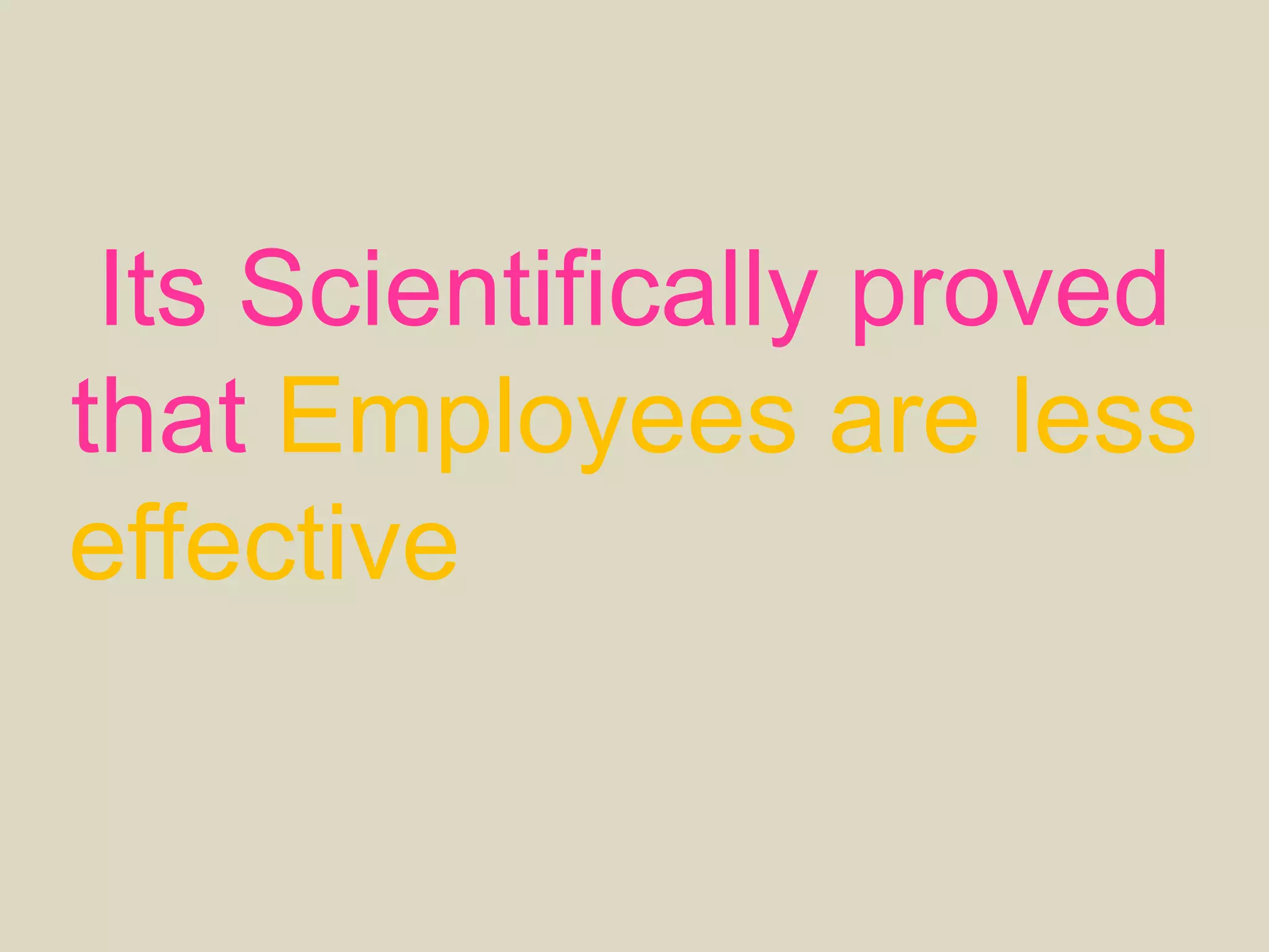 Its Scientifically proved
that Employees are less
effective when tasks are
dictated.
 