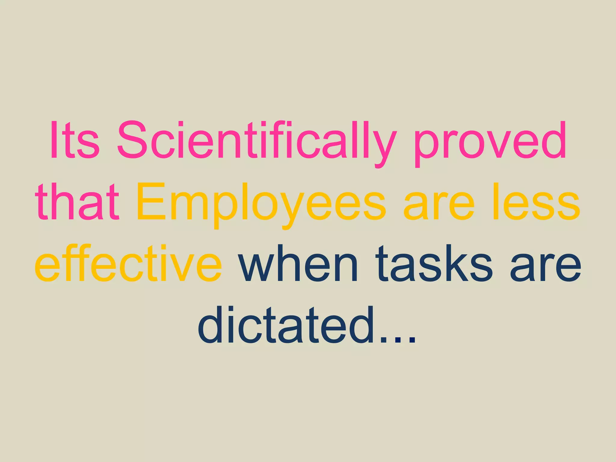 Its Scientifically proved
that Employees are less
effective when tasks are
dictated...
 