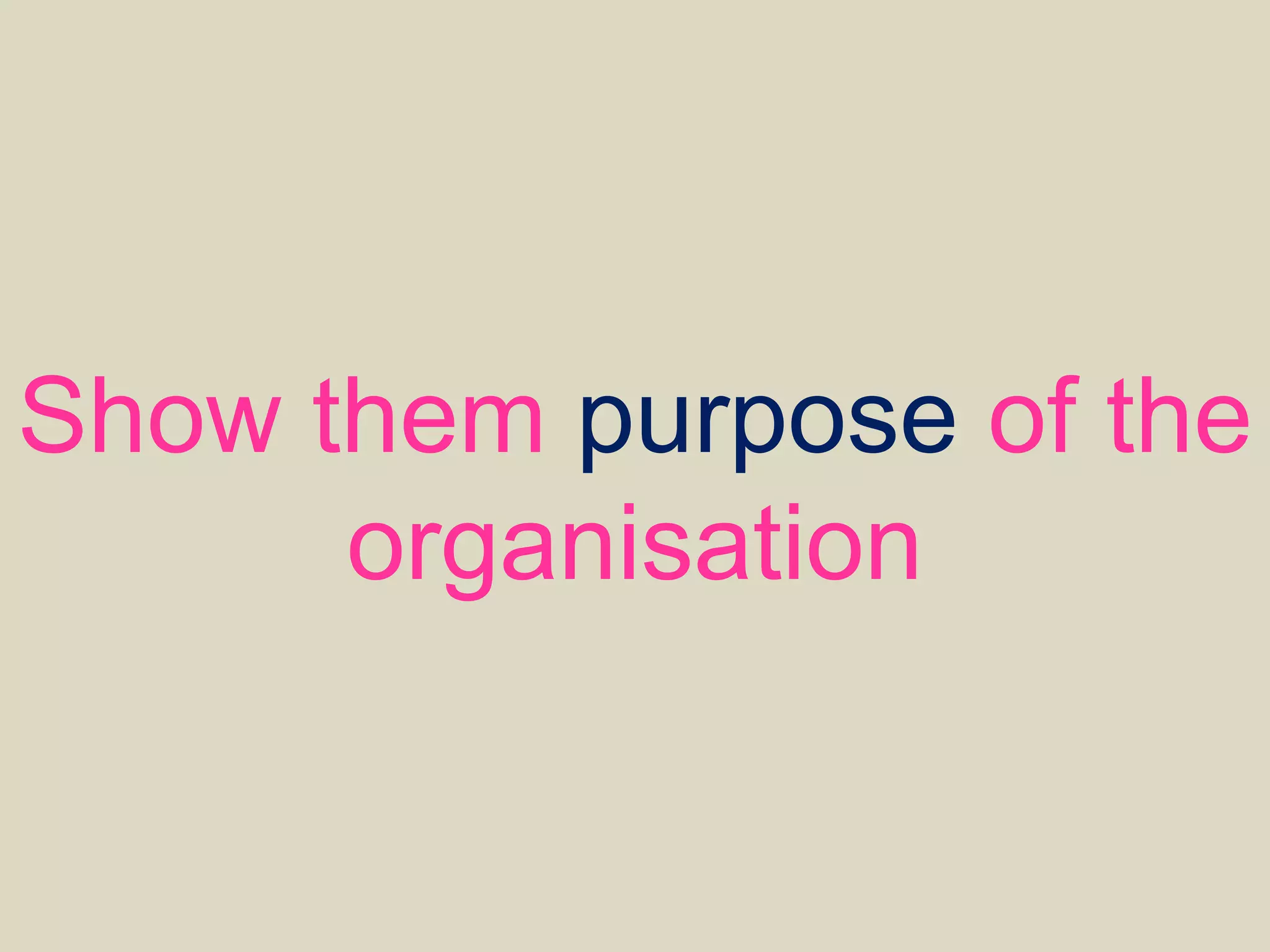 Show them purpose of the
organisation
 
