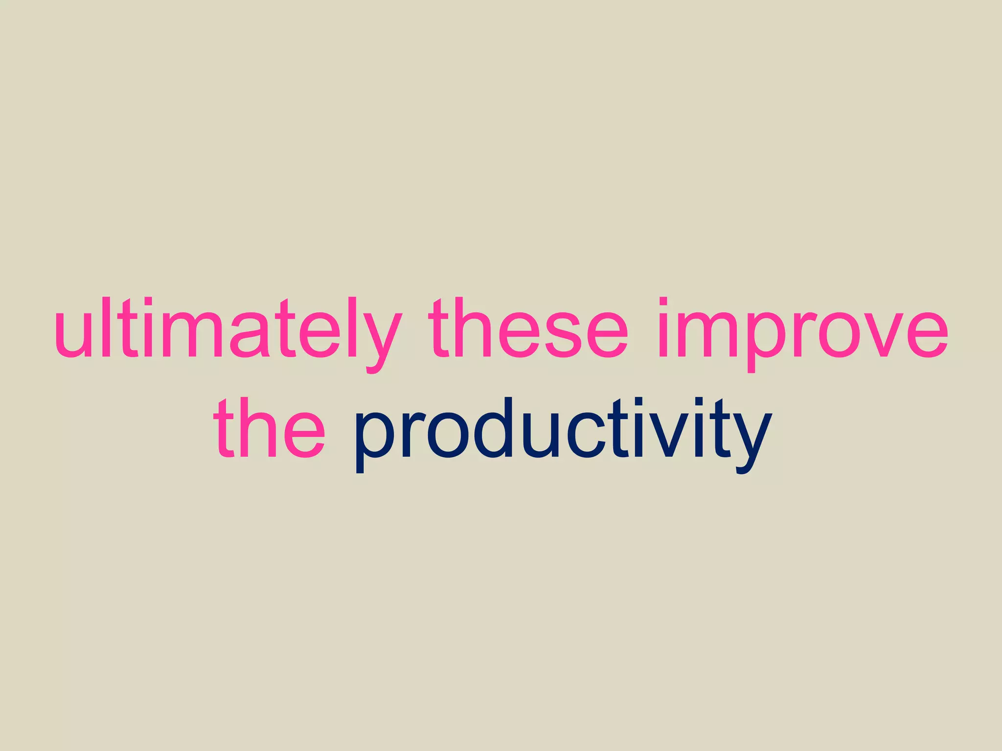 ultimately these improve
the productivity.
 