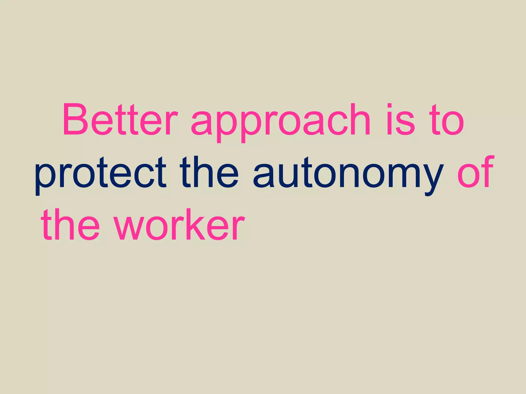 Better approach is to
protect the autonomy of
the worker and provide
high level direction
 