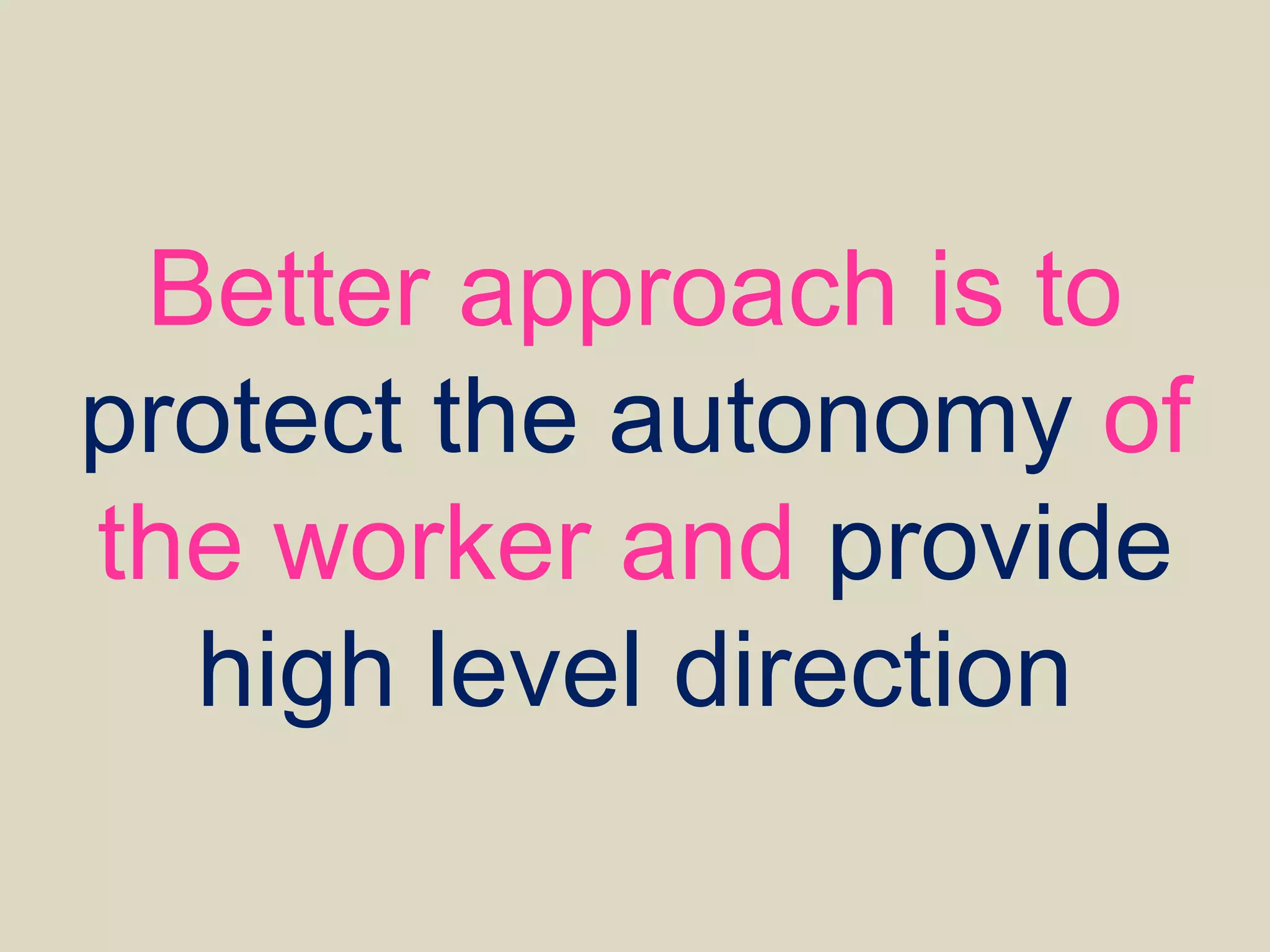 Better approach is to
protect the autonomy of
the worker and provide
high level direction
 