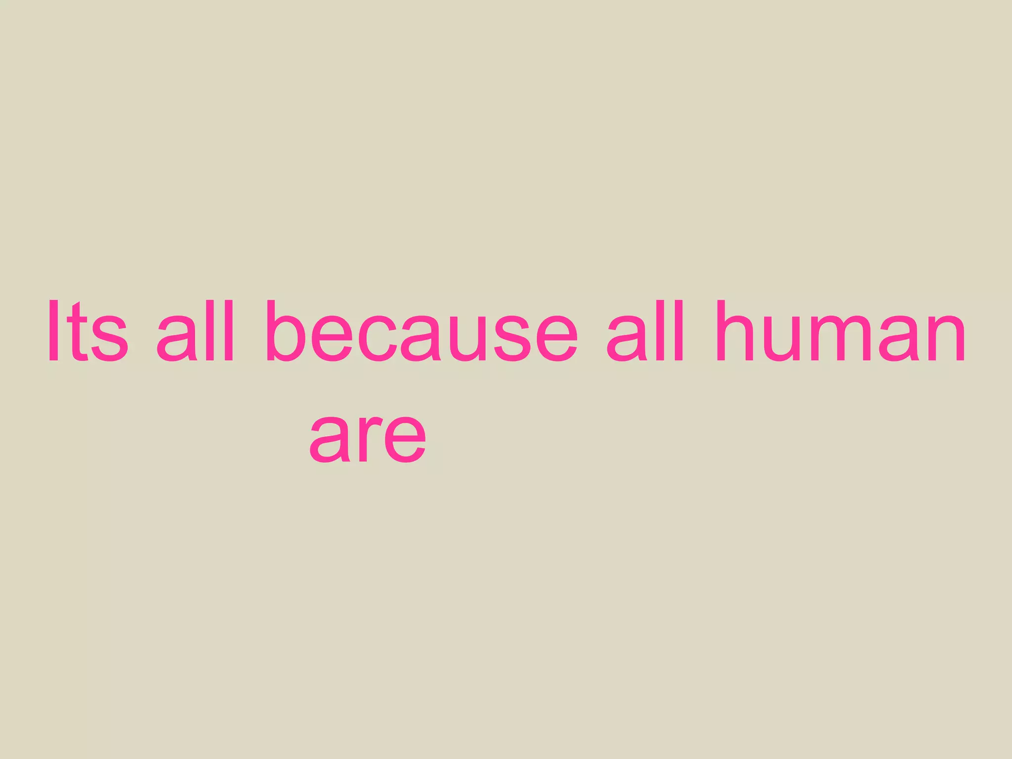 Its all because all human
are unique
 