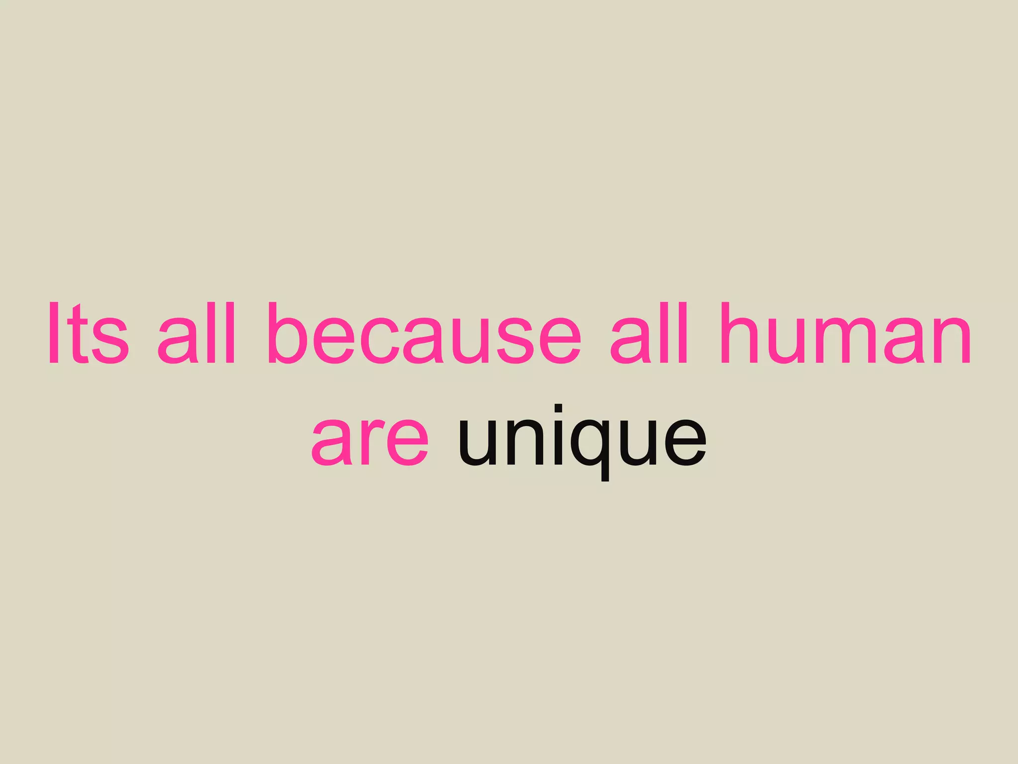 Its all because all human
are unique
 