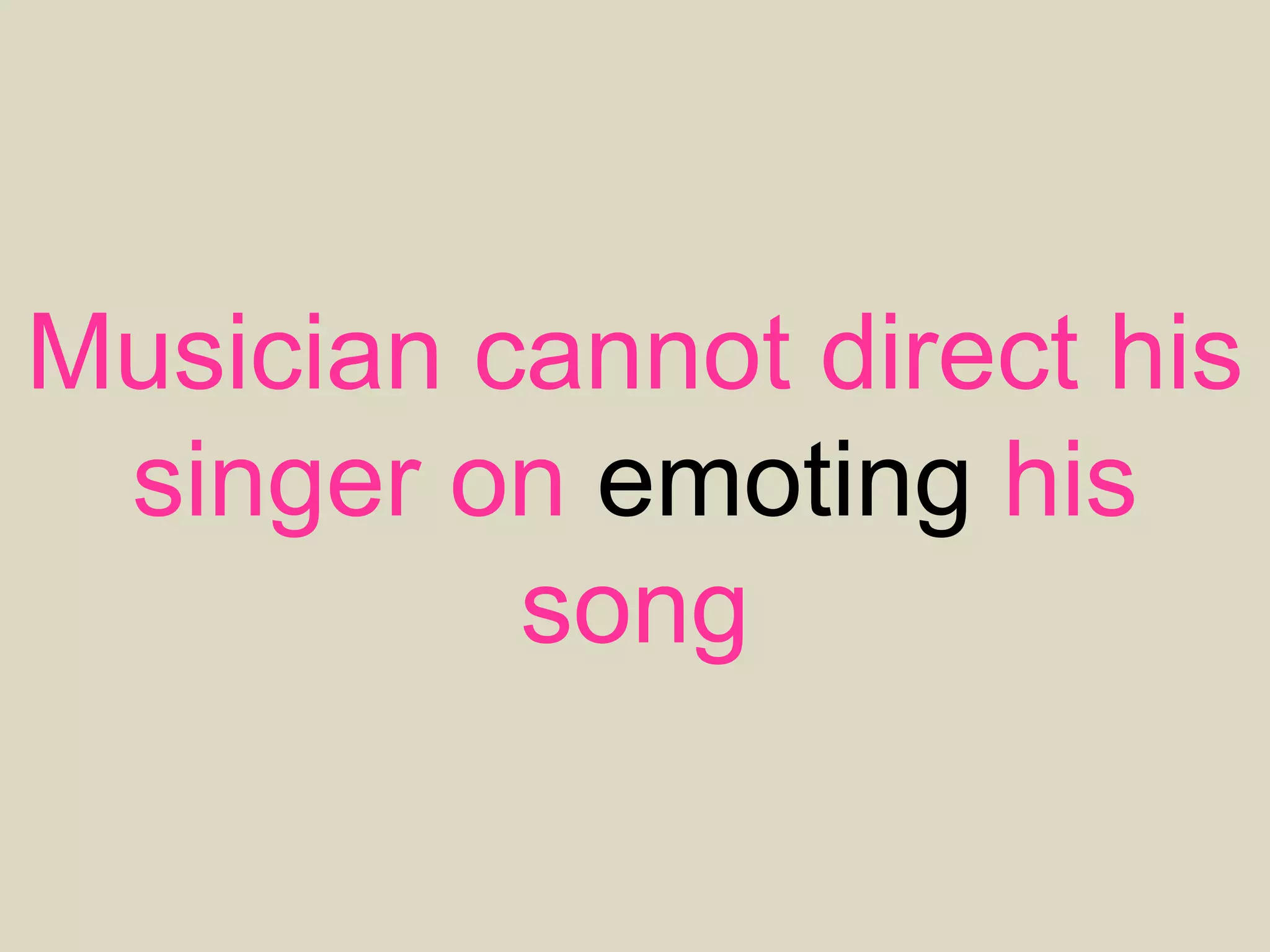 Musician cannot direct his
singer on emoting his
song
 