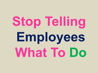 Stop Telling
Employees
What To Do
 