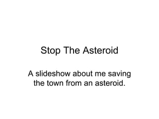 Stop The Asteroid

A slideshow about me saving
 the town from an asteroid.
 