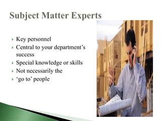    Key personnel
   Central to your department’s
    success
   Special knowledge or skills
   Not necessarily the
   ‘go to’ people
 
