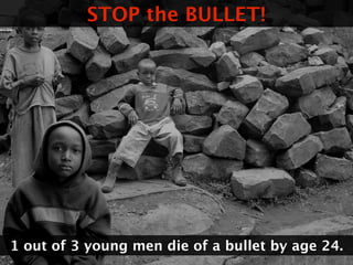 STOP the BULLET!




1 out of 3 young men die of a bullet by age 24.
 