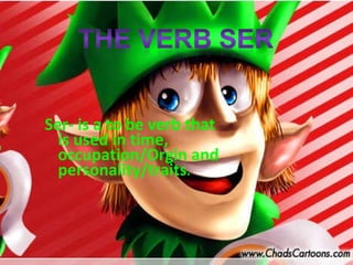 Ser- is a to be verb that is used in time, occupation/Orgin and personality/traits .