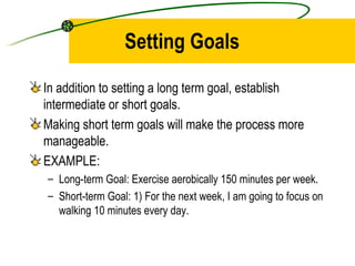 Setting Goals <ul><li>In addition to setting a long term goal, establish intermediate or short goals.  </li></ul><ul><li>M...