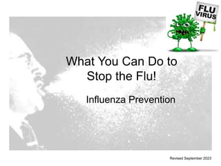 What You Can Do to
Stop the Flu!
Influenza Prevention
Revised September 2023
 