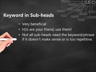 Keyword in Sub-heads
• Very beneficial
• H2s are your friend, use them!
• Not all sub-heads need the keyword/phrase
if it doesn’t make sense or is too repetitive.
 