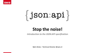 Stop the noise!
Introduction to the JSON:API specification
Björn Brala – Technical Director @swis.nl
 