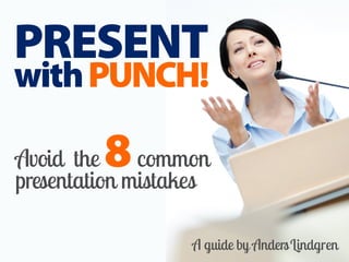 PRESENT
withPUNCH!
A guide by AndersLindgren
Avoid the 8common
presentation mistakes
 