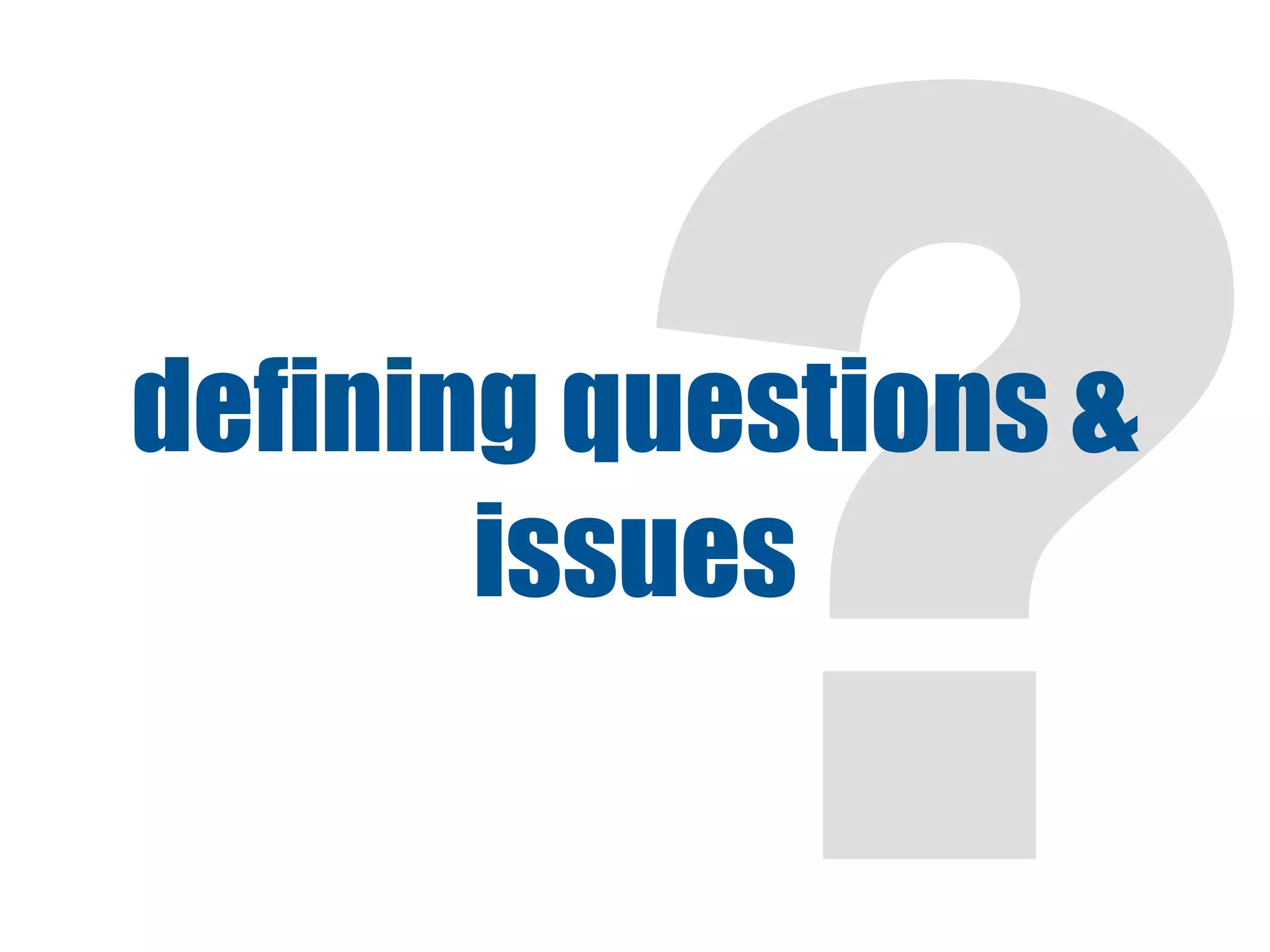 ?
defining questions &
       issues
 
