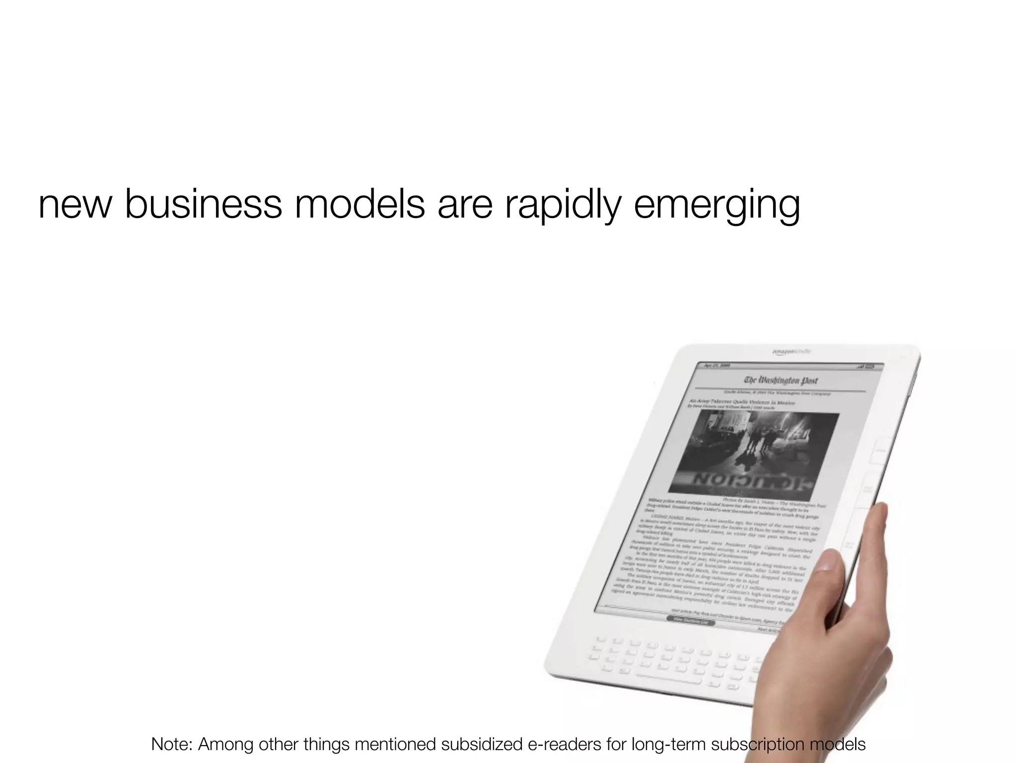 new business models are rapidly emerging




     Note: Among other things mentioned subsidized e-readers for long-term subscription models
 