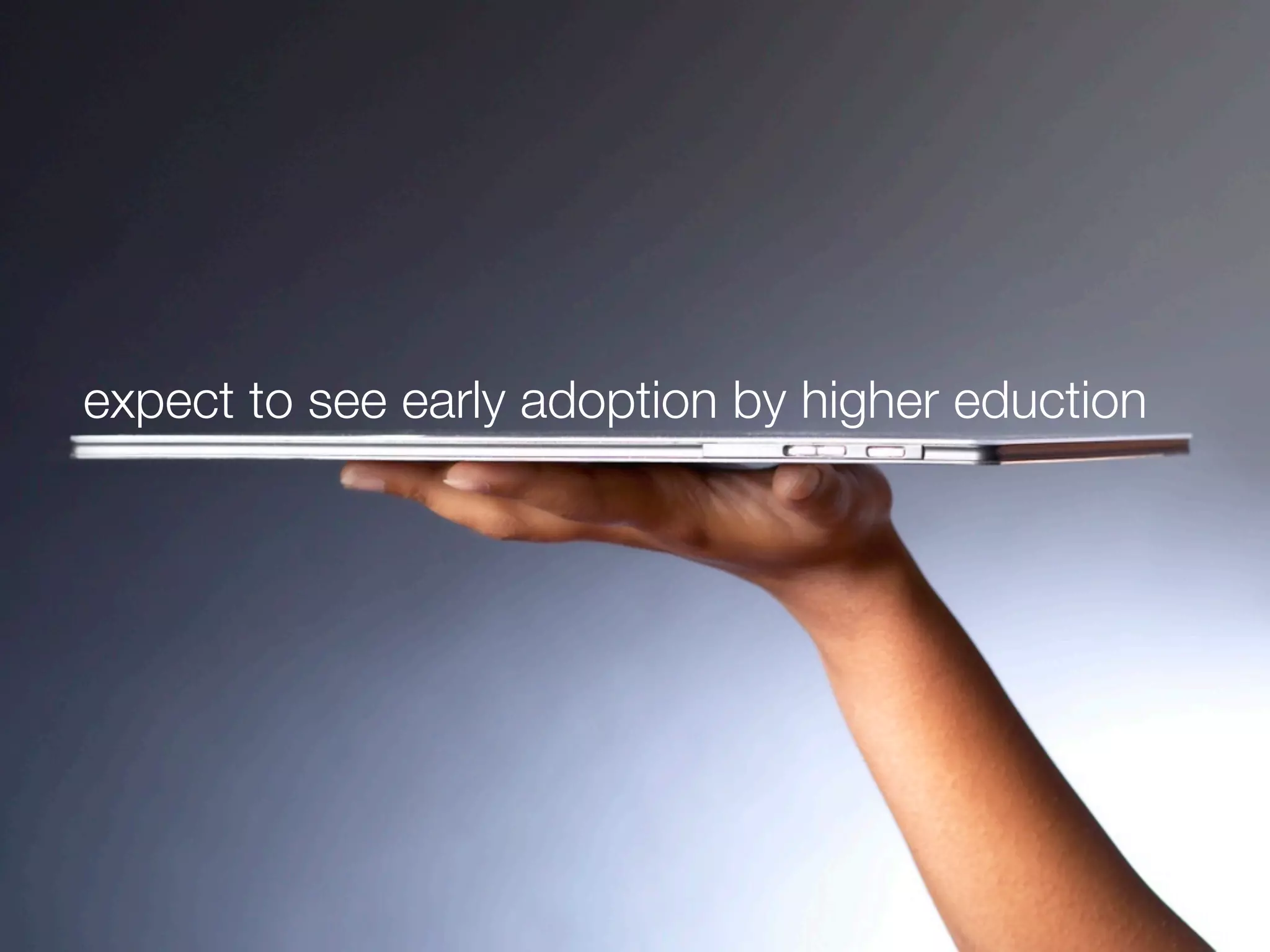 expect to see early adoption by higher eduction
 