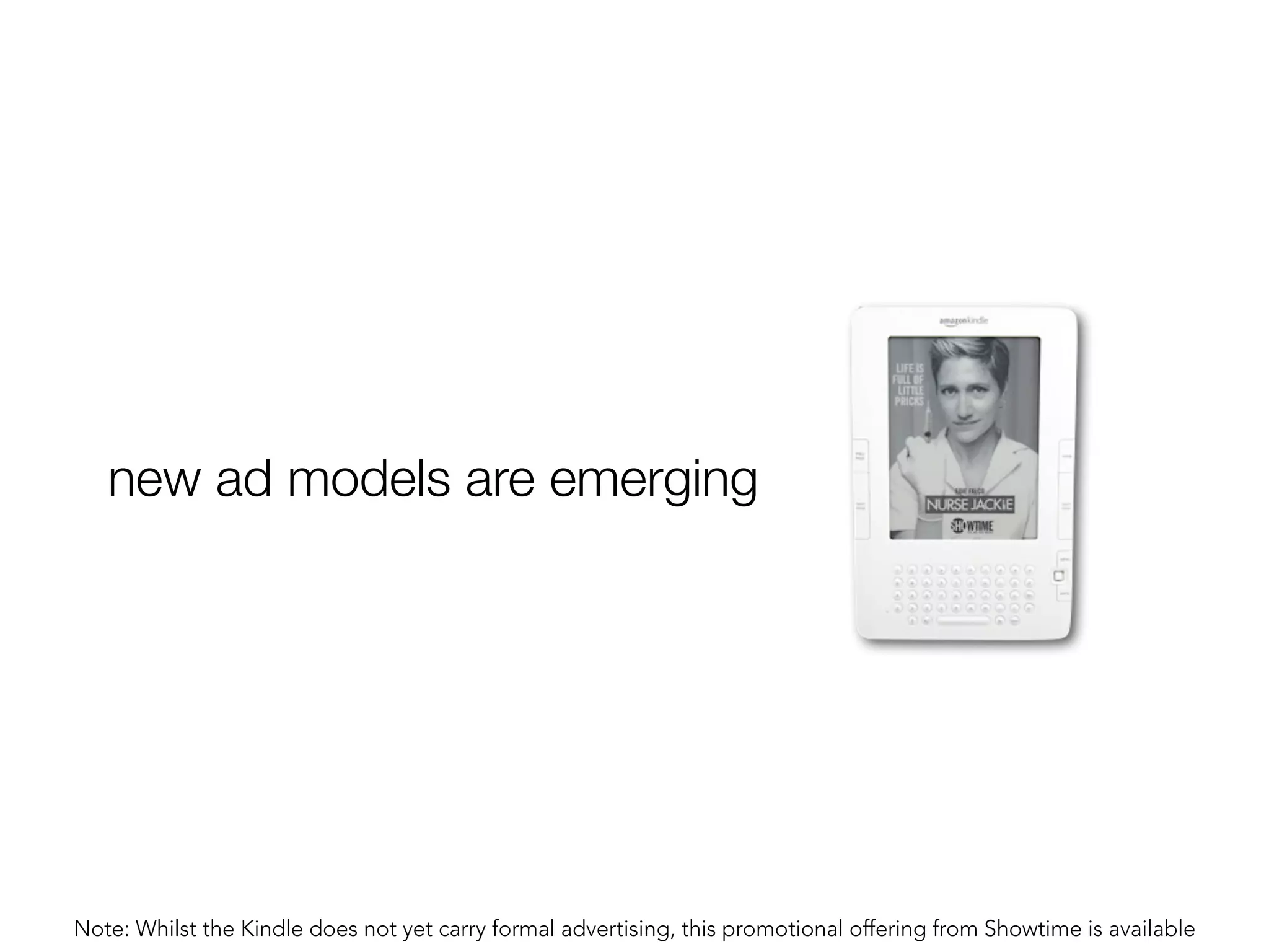 new ad models are emerging




Note: Whilst the Kindle does not yet carry formal advertising, this promotional offering from Showtime is available
 
