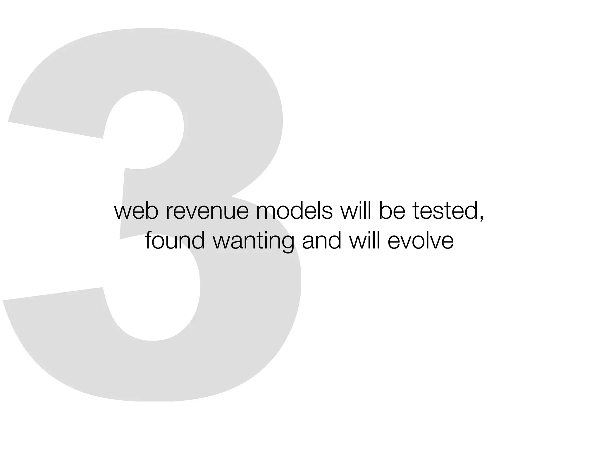 3
web revenue models will be tested,
  found wanting and will evolve
 