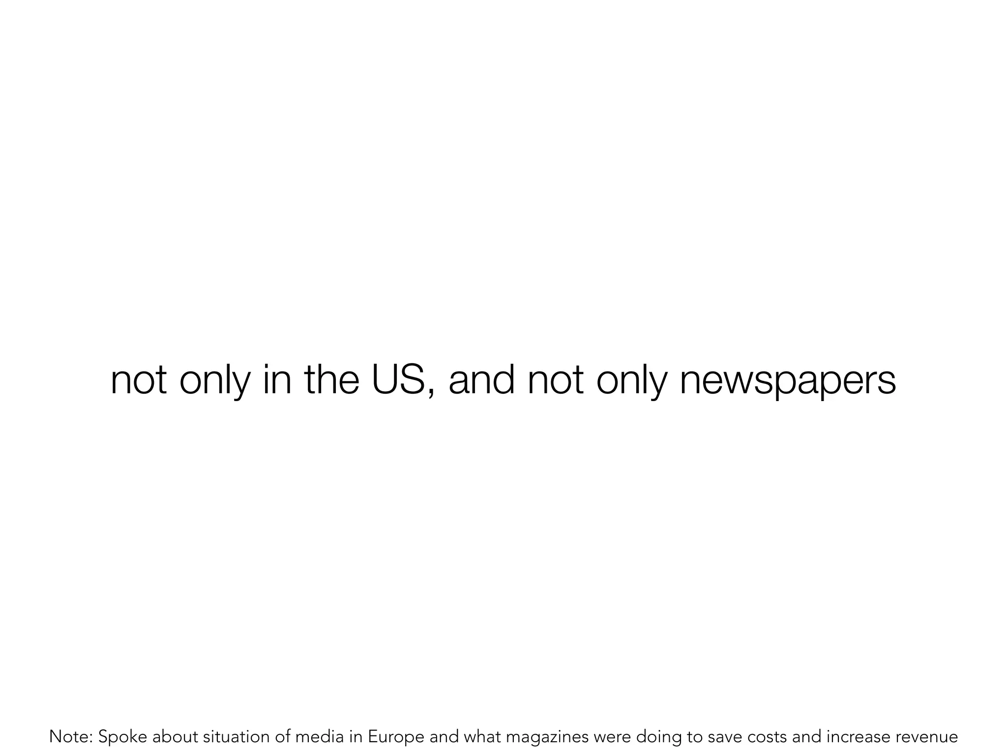 not only in the US, and not only newspapers




Note: Spoke about situation of media in Europe and what magazines were doing to save costs and increase revenue
 